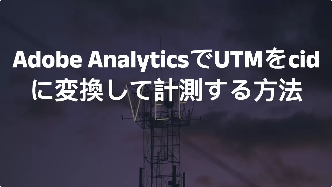 Adobe AnalyticsでUTMをcidに変換して計測する方法