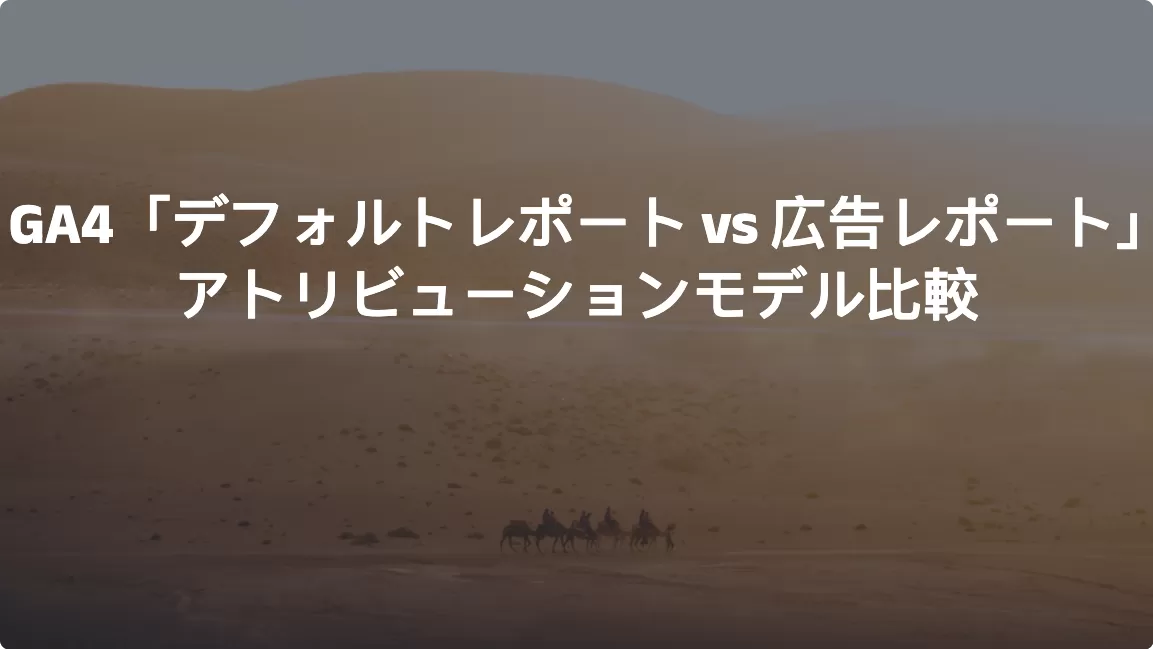 GA4「デフォルトレポート vs 広告レポート」アトリビューションモデル比較
