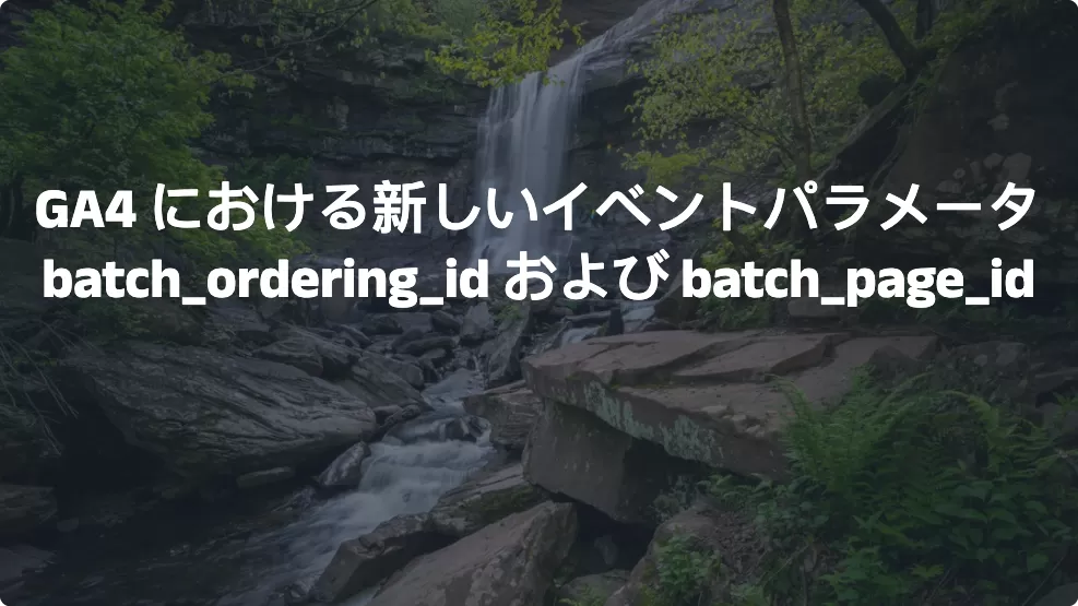 GA4 における新しいイベントパラメータ：batch_ordering_id および batch_page_id